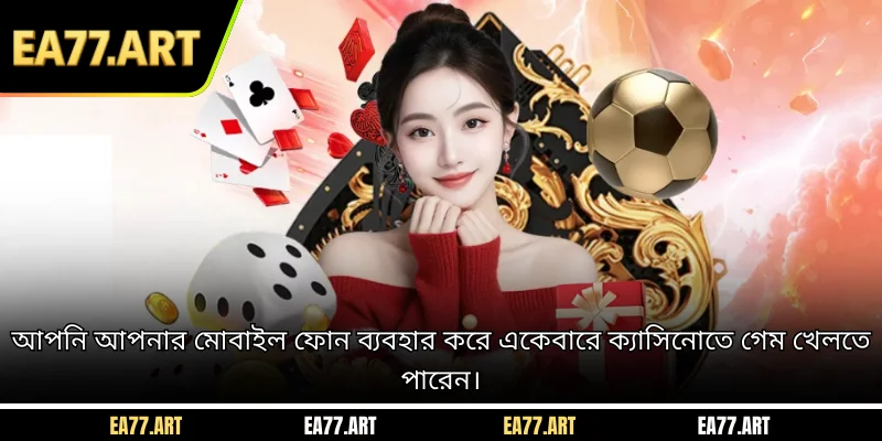 আপনি আপনার মোবাইল ফোন ব্যবহার করে একেবারে ক্যাসিনোতে গেম খেলতে পারেন।