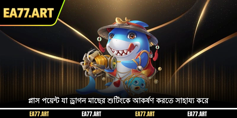 প্লাস পয়েন্ট যা ড্রাগন মাছের শুটিংকে আকর্ষণ করতে সাহায্য করে