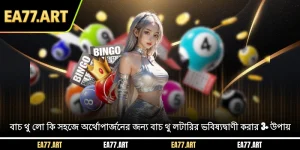 লটারি কি? সহজে অর্থোপার্জনের জন্য বাচ থু লটারির ভবিষ্যদ্বাণী করার 3+ উপায়