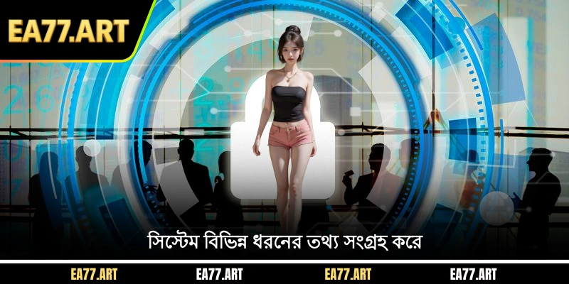 সিস্টেম বিভিন্ন ধরনের তথ্য সংগ্রহ করে