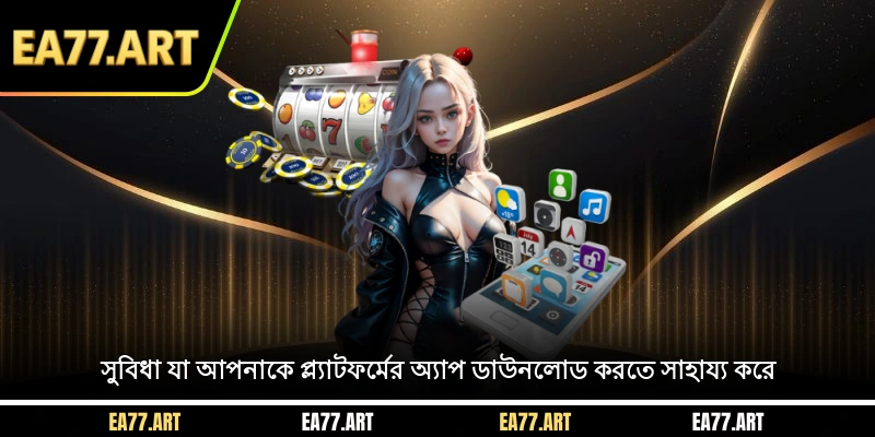 সুবিধা যা আপনাকে প্ল্যাটফর্মের অ্যাপ ডাউনলোড করতে সাহায্য করে